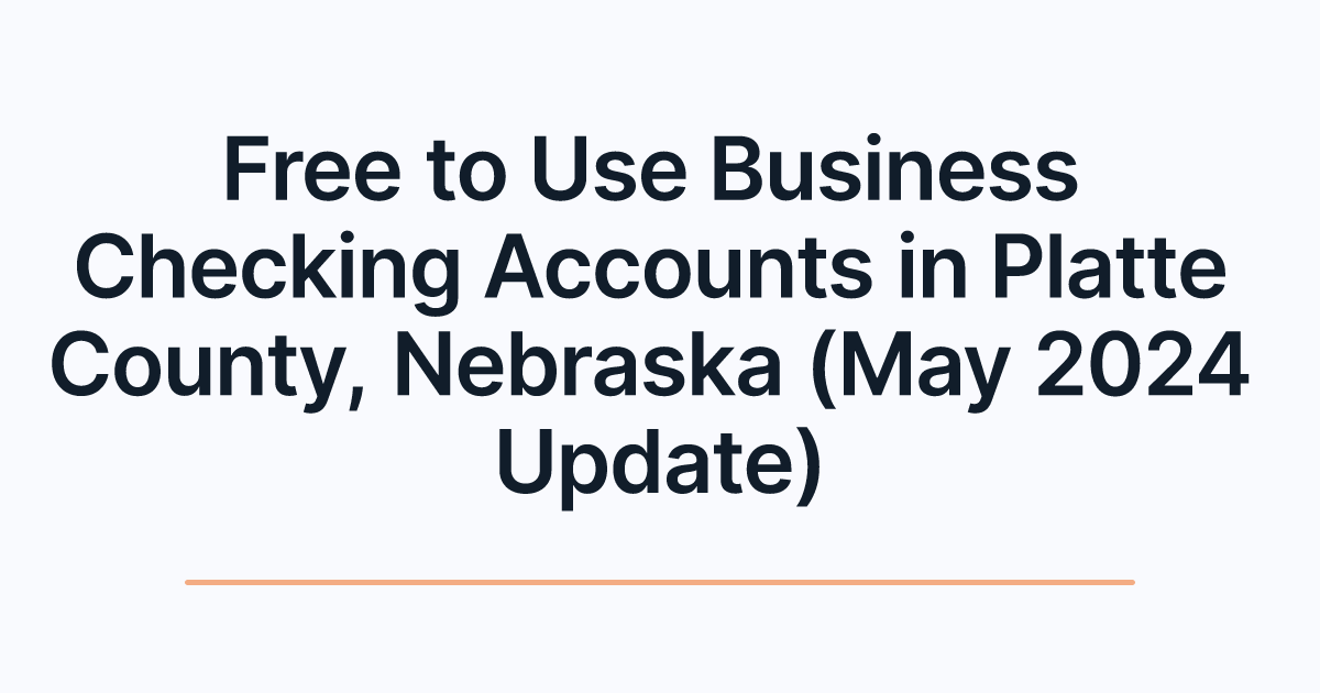 Free to Use Business Checking Accounts in Platte County, Nebraska (May 2024 Update)